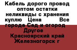 Кабель дорого провод оптом остатки неликвиды с хранения куплю › Цена ­ 100 - Все города Сад и огород » Другое   . Красноярский край,Железногорск г.